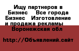 Ищу партнеров в Бизнес  - Все города Бизнес » Изготовление и продажа рекламы   . Воронежская обл.